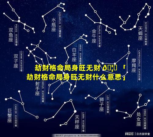 劫财格命局身旺无财 🦆 「劫财格命局身旺无财什么意思」
